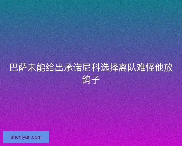 巴萨未能给出承诺尼科选择离队难怪他放鸽子